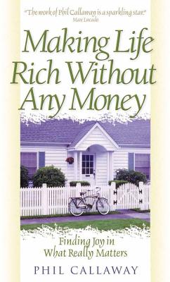 Making Life Rich Without Any Money: Finding Joy in What Really Matters - Callaway, Phil