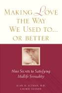 Making Love the Way We Used To...or Better: Nine Secrets to Satisfying Midlife Sexuality
