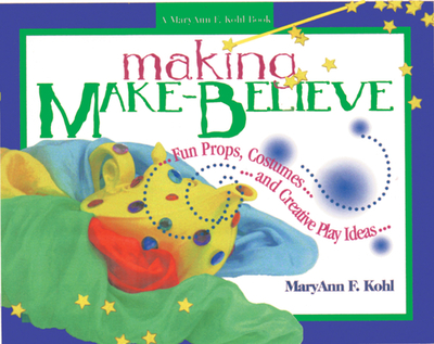Making Make-Believe: Fun Props, Costumes and Creative Play Ideas - Kohl, Maryann