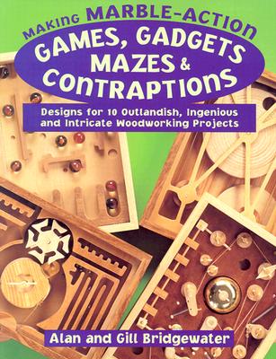 Making Marble-Action Games, Gadgets, Mazes & Contraptions: Designs for 10 Outlandish, Ingenious and Intricate Woodworking Projects - Bridgewater, Alan, and Bridgewater, Gill
