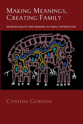 Making Meanings, Creating Family: Intertextuality and Framing in Family Interaction - Gordon, Cynthia