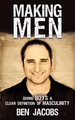 Making Men: Giving Boys a Clear Definition of Masculinity - Jacobs, Ben