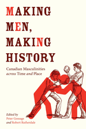 Making Men, Making History: Canadian Masculinities across Time and Place