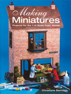 Making Miniatures: Projects for the 1/12 Scale Dolls' House - Berridge, Christiane