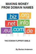Making Money From Domain Names: The Domain Flipper's Bible