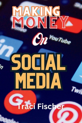 Making money on social media (2024 & Beyond): Transform Followers and Likes into Financial Success - Fischer, Traci