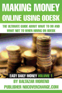 Making Money Online Using Odesk: The Ultimate Guide about what to do and what not to when hiring on oDesk
