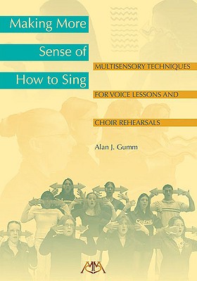 Making More Sense of How to Sing: Multisensory Techniques for Voice Lessons and Choir Rehearsals - Gumm, Alan