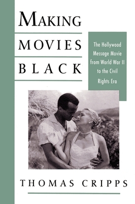 Making Movies Black: The Hollywood Message Movie from World War II to the Civil Rights Era - Cripps, Thomas