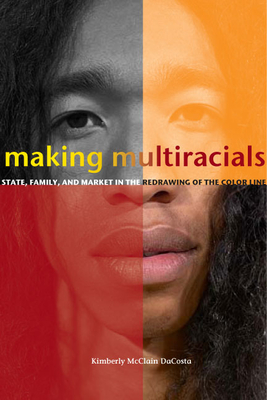 Making Multiracials: State, Family, and Market in the Redrawing of the Color Line - Dacosta, Kimberly McClain