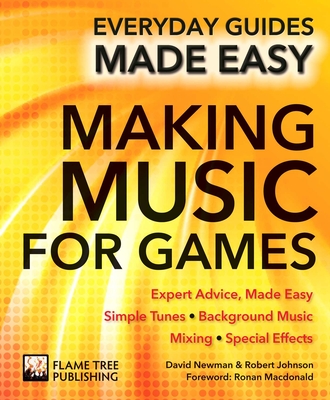 Making Music for Games: Expert Advice, Made Easy - Macdonald, Ronan (Foreword by), and Newman, David, and Johnson, Robert