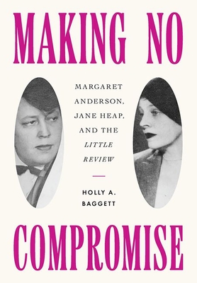 Making No Compromise: Margaret Anderson, Jane Heap, and the "Little Review" - Baggett, Holly A.