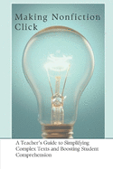 Making Nonfiction Click: A Teacher's Guide to Simplifying Complex Texts and Boosting Student Comprehension