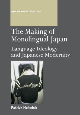 Making of Monolingual Japan PB: Language Ideology and Japanese Modernity - Heinrich, Patrick