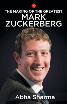 Making of the Greatest: Mark Zuckerberg - Sharma, Abha