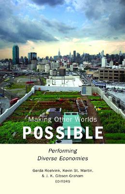 Making Other Worlds Possible: Performing Diverse Economies - Roelvink, Gerda (Editor), and St Martin, Kevin (Editor), and Gibson-Graham, J K (Editor)