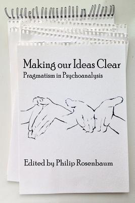 Making Our Ideas Clear: Pragmatism in Psychoanalysis - Rosenbaum, Philip (Editor)