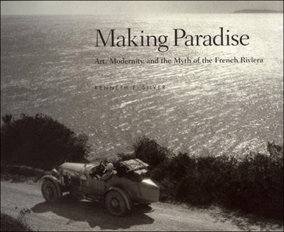 Making Paradise: Art, Modernity, and the Myth of the French Riviera - Silver, Kenneth E, and Stave, Pari (Foreword by)