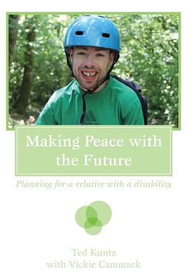 Making Peace with the Future: Planning For A Relative With A Disability - Cammack, Vickie, and Kuntz, Ted