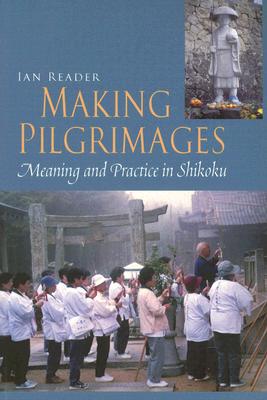 Making Pilgrimages: Meaning and Practice in Shikoku - Reader, Ian