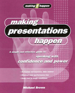 Making Presentations Happen: A Simple and Effective Guide to Speaking with Confidence and Power