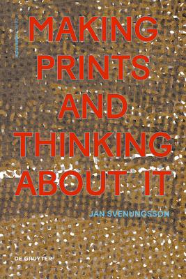 Making Prints and Thinking About It - Svenungsson, Jan