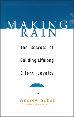 Making Rain: The Secrets of Building Lifelong Client Loyalty - Sobel, Andrew