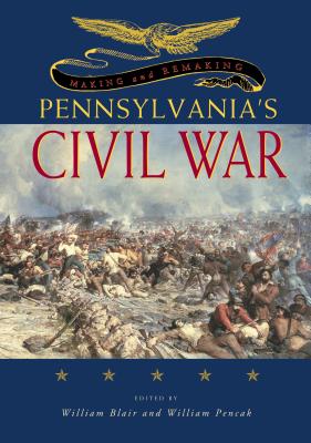 Making & Remaking Penna. Civil War - Blair, William A (Editor), and Pencak, William A (Editor)