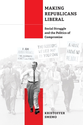 Making Republicans Liberal: Social Struggle and the Politics of Compromise - Smemo, Kristoffer, Dr.