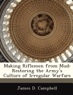 Making Riflemen from Mud: Restoring the Army's Culture of Irregular Warfare