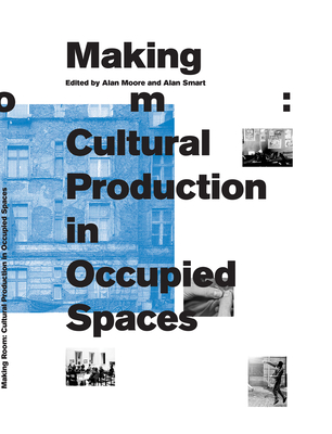 Making Room: Cultural Production in Occupied Spaces - Moore, Alan (Editor), and Smart, Alan (Editor)
