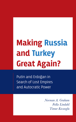 Making Russia and Turkey Great Again?: Putin and Erdogan in Search of Lost Empires and Autocratic Power - Graham, Norman A, and Lindahl, Folke, and Kocaoglu, Timur