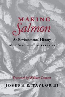 Making Salmon: An Environmental History of the Northwest Fisheries Crisis - Taylor, Joseph E, and Cronon, William (Foreword by)