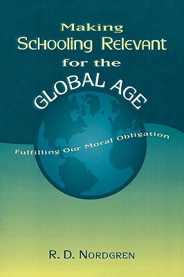 Making Schooling Relevant for the Global Age: Fulfilling Our Moral Obligation - Nordgren, R D