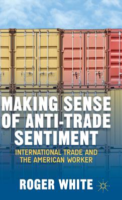 Making Sense of Anti-trade Sentiment: International Trade and the American Worker - White, R.