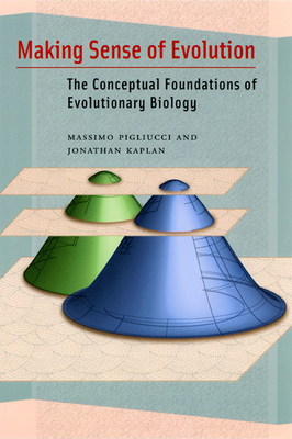 Making Sense of Evolution: The Conceptual Foundations of Evolutionary Biology - Pigliucci, Massimo, and Kaplan, Jonathan