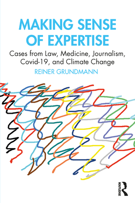 Making Sense of Expertise: Cases from Law, Medicine, Journalism, Covid-19, and Climate Change - Grundmann, Reiner