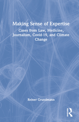 Making Sense of Expertise: Cases from Law, Medicine, Journalism, Covid-19, and Climate Change - Grundmann, Reiner