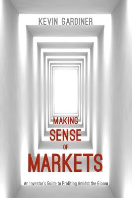 Making Sense of Markets: An Investor's Guide to Profiting Amidst the Gloom - Gardiner, Kevin