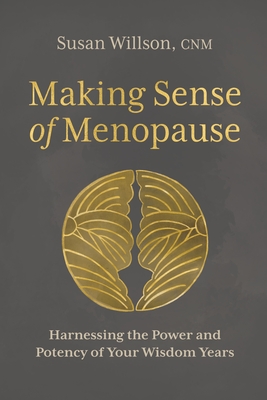 Making Sense of Menopause: Harnessing the Power and Potency of Your Wisdom Years - Willson, Susan