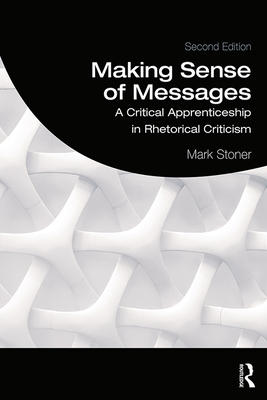 Making Sense of Messages: A Critical Apprenticeship in Rhetorical Criticism - Stoner, Mark