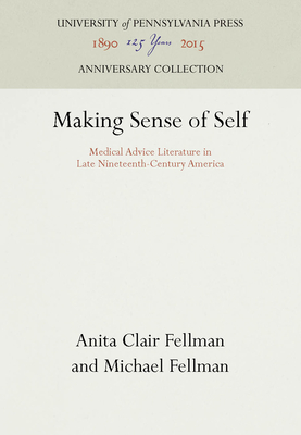Making Sense of Self: Medical Advice Literature in Late Nineteenth-Century America - Fellman, Anita Clair, and Fellman, Michael