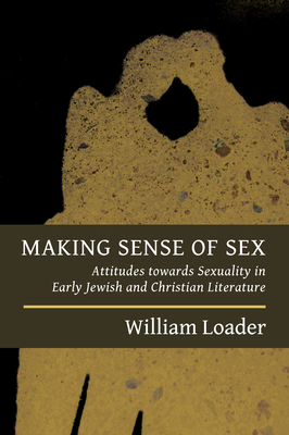 Making Sense of Sex: Attitudes Towards Sexuality in Early Jewish and Christian Literature - Loader, William