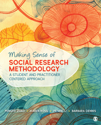 Making Sense of Social Research Methodology: A Student and Practitioner Centered Approach - Zhao, Pengfei, and Ross, Karen, and Li, Peiwei