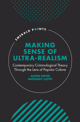 Making Sense of Ultra-Realism: Contemporary Criminological Theory Through the Lens of Popular Culture - Kotz, Justin, and Lloyd, Anthony
