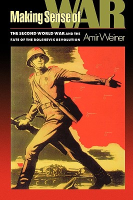 Making Sense of War: The Second World War and the Fate of the Bolshevik Revolution - Weiner, Amir