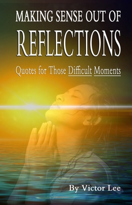 Making Sense Out of Reflections: Quotes For Those Difficult Days - Lee, Victor