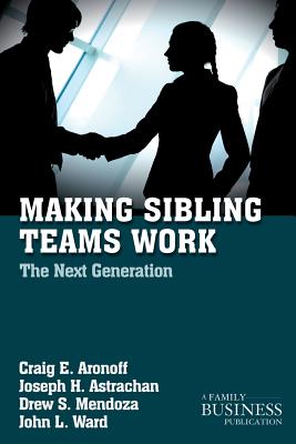 Making Sibling Teams Work: The Next Generation - Aronoff, Craig E, Ph.D., and Astrachan, Joseph H, Ph.D., and Mendoza, Drew S, PhD