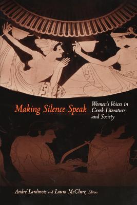 Making Silence Speak: Women's Voices in Greek Literature and Society - Lardinois, Andr (Editor), and McClure, Laura (Editor)