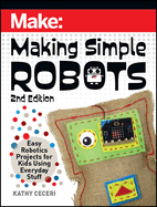 Making Simple Robots, 2E: Easy Robotics Projects for Kids Using Everyday Stuff